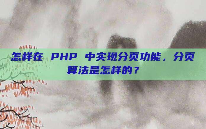 怎样在 PHP 中实现分页功能，分页算法是怎样的？