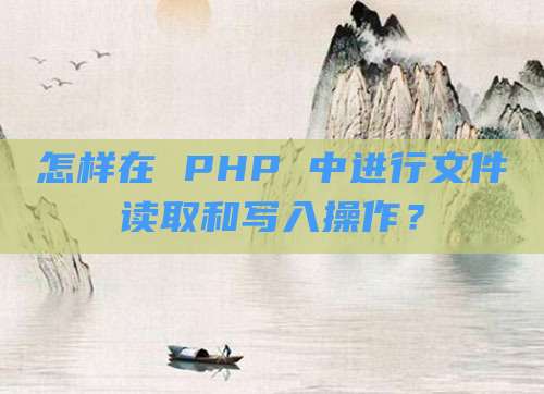 怎样在 PHP 中进行文件读取和写入操作？