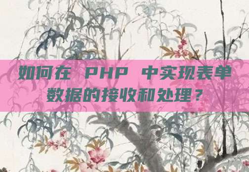 如何在 PHP 中实现表单数据的接收和处理？