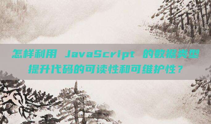 怎样利用 JavaScript 的数据类型提升代码的可读性和可维护性？