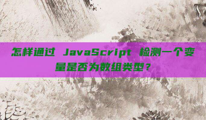 怎样通过 JavaScript 检测一个变量是否为数组类型？