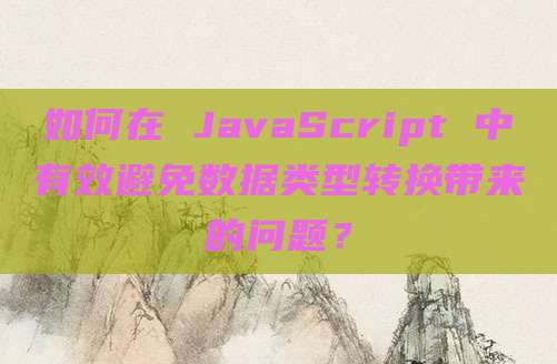 如何在 JavaScript 中有效避免数据类型转换带来的问题？
