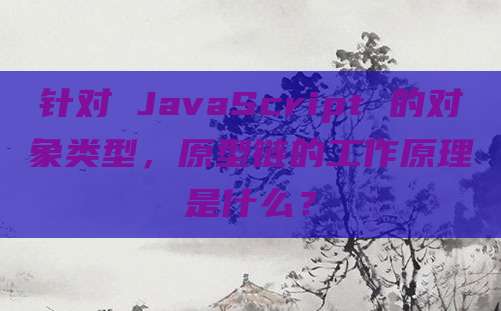 针对 JavaScript 的对象类型，原型链的工作原理是什么？