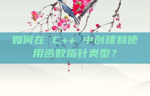 如何在 C++ 中创建和使用函数指针类型？