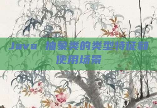Java 抽象类的类型特征和使用场景
