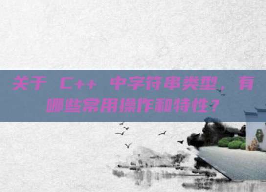 关于 C++ 中字符串类型，有哪些常用操作和特性？