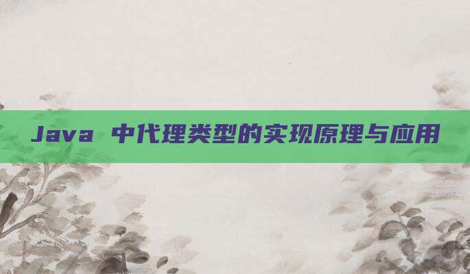 Java 中代理类型的实现原理与应用