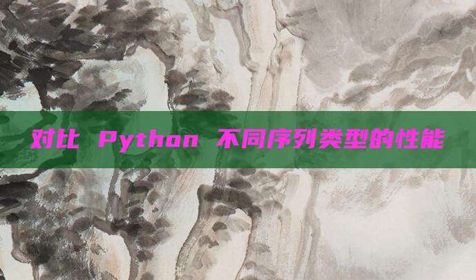 对比 Python 不同序列类型的性能