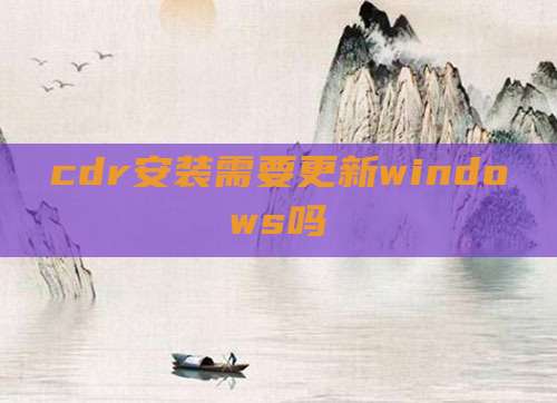 cdr安装需要更新windows吗