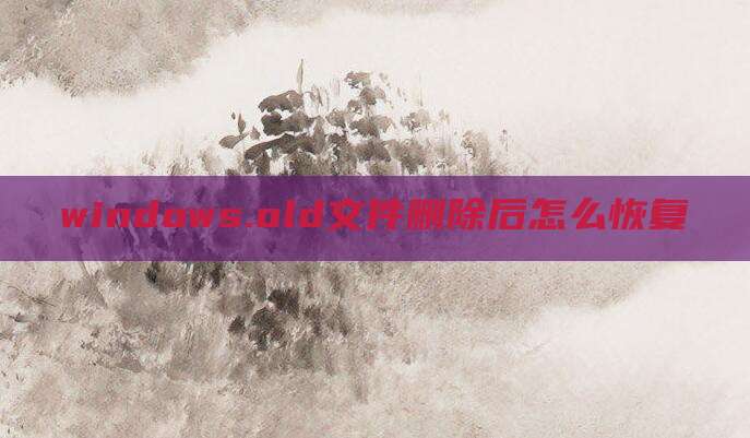windows.old文件删除后怎么恢复