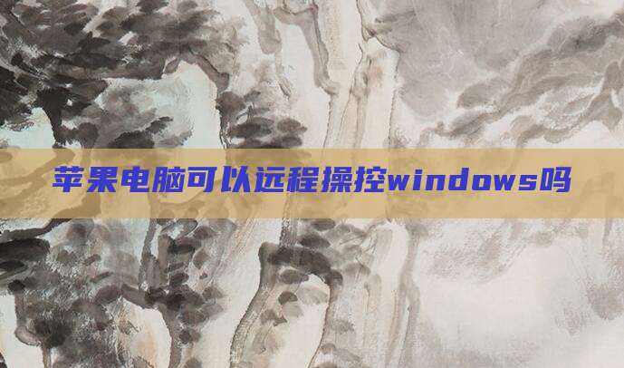 苹果电脑可以远程操控windows吗