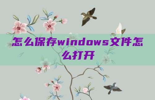 怎么保存windows文件怎么打开