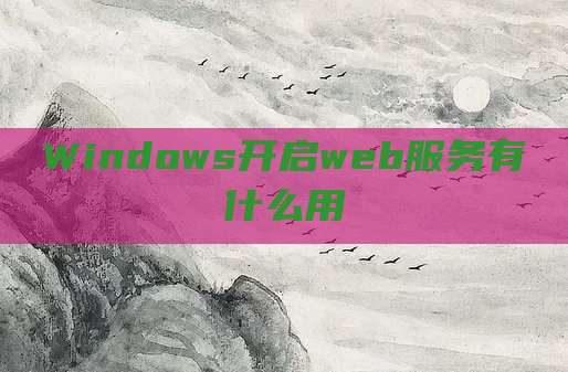 Windows开启web服务有什么用