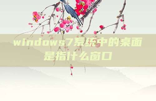 windows7系统中的桌面是指什么窗口