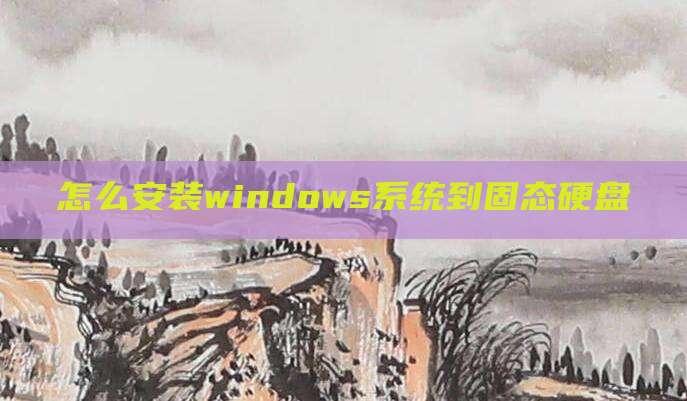 怎么安装windows系统到固态硬盘