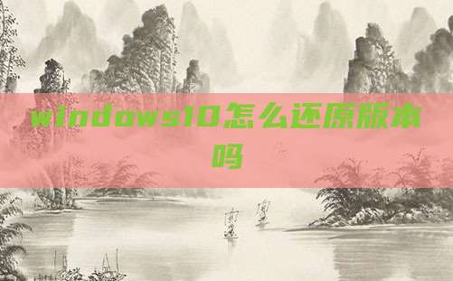 windows10怎么还原版本吗