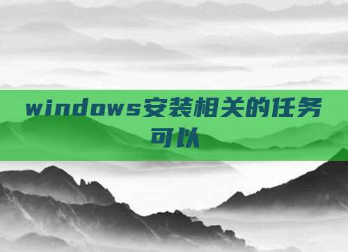 windows安装相关的任务可以