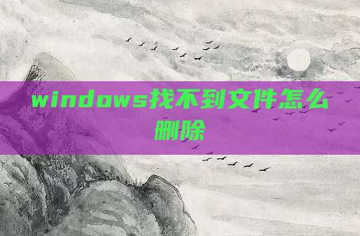 windows找不到文件怎么删除