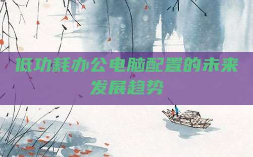 低功耗办公电脑配置的未来发展趋势