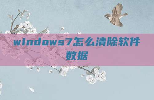 windows7怎么清除软件数据