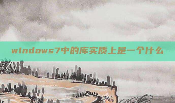 windows7中的库实质上是一个什么