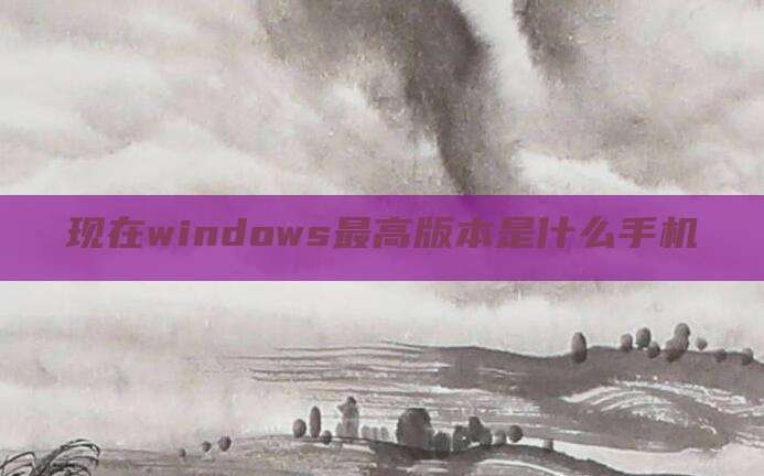 现在windows最高版本是什么手机