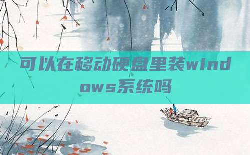 可以在移动硬盘里装windows系统吗