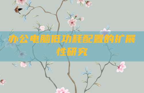 办公电脑低功耗配置的扩展性研究