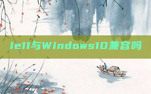 ie11与Windows10兼容吗