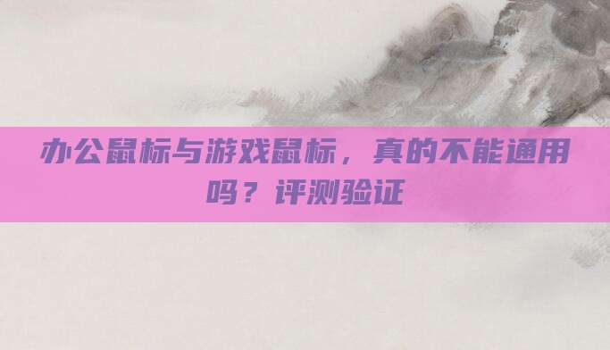 办公鼠标与游戏鼠标，真的不能通用吗？评测验证