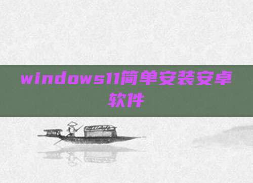 windows11简单安装安卓软件