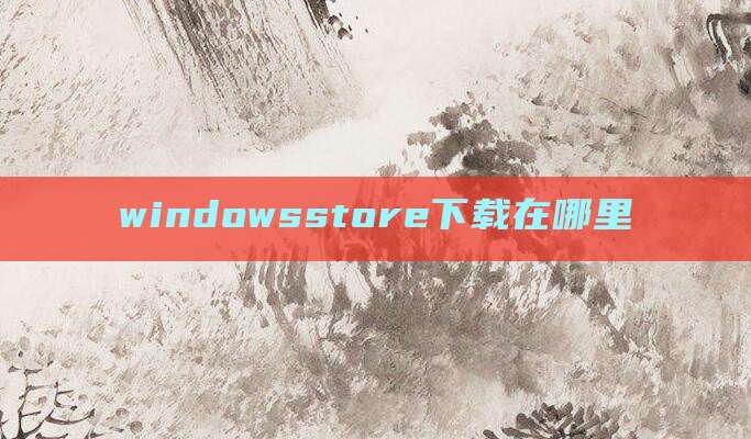 windowsstore下载在哪里