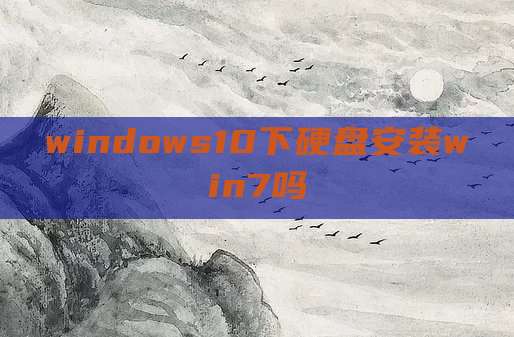 windows10下硬盘安装win7吗