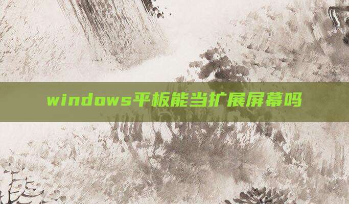 windows平板能当扩展屏幕吗