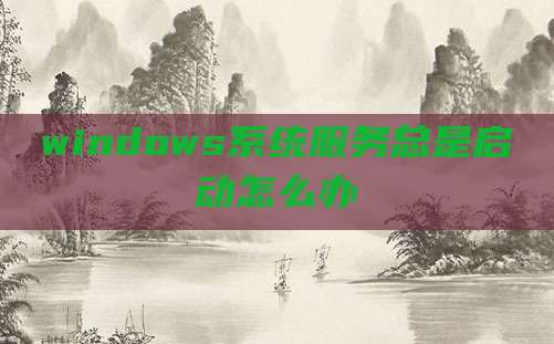 windows系统服务总是启动怎么办