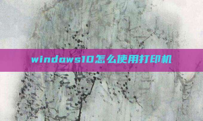 windows10怎么使用打印机