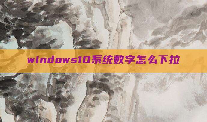 windows10系统数字怎么下拉