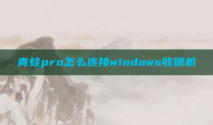 青蛙pro怎么连接windows收银机