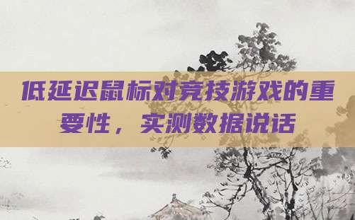 低延迟鼠标对竞技游戏的重要性，实测数据说话