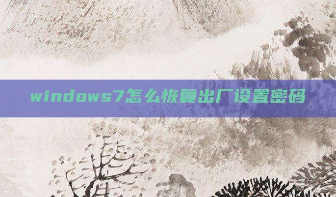 windows7怎么恢复出厂设置密码