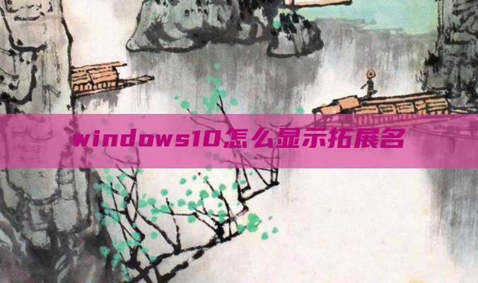 windows10怎么显示拓展名