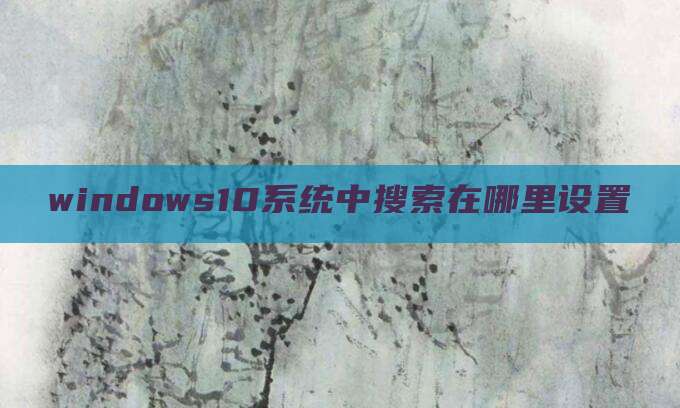 windows10系统中搜索在哪里设置