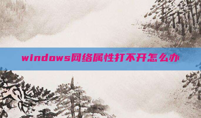 windows网络属性打不开怎么办