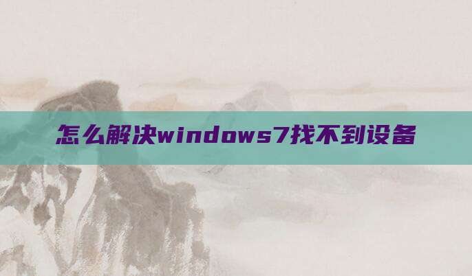 怎么解决windows7找不到设备