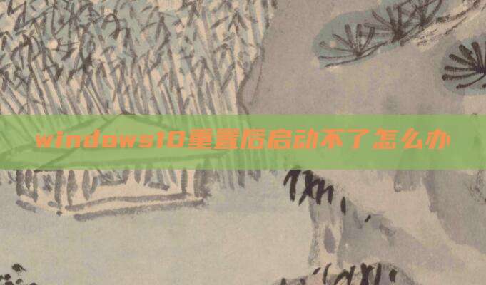 windows10重置后启动不了怎么办
