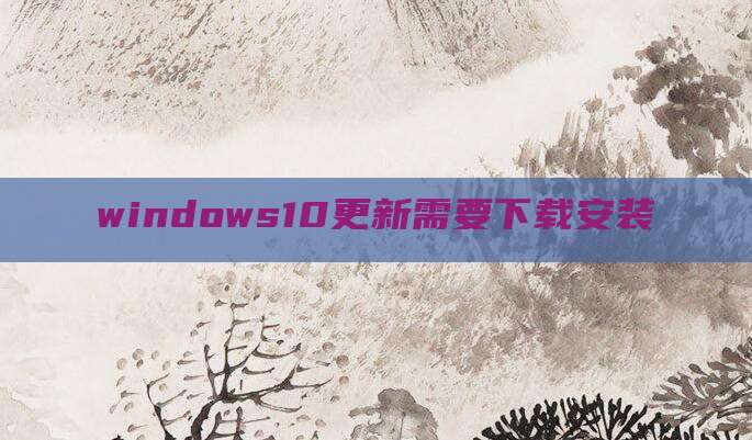 windows10更新需要下载安装