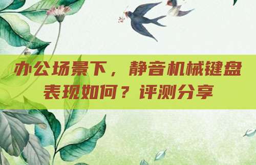 办公场景下，静音机械键盘表现如何？评测分享
