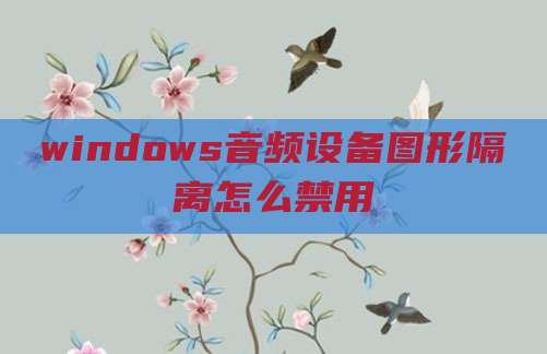windows音频设备图形隔离怎么禁用