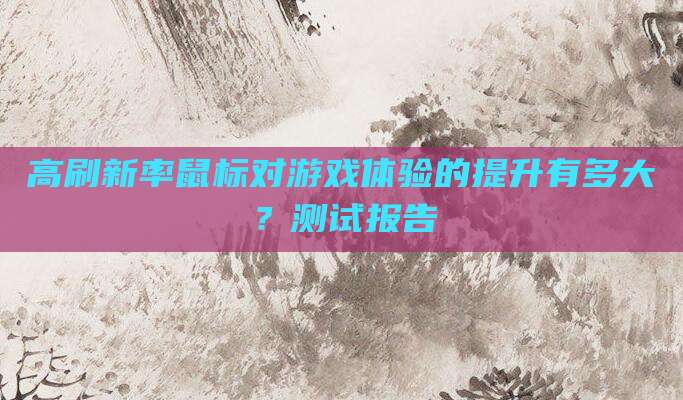 高刷新率鼠标对游戏体验的提升有多大？测试报告