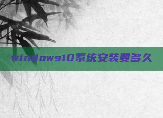 windows10系统安装要多久